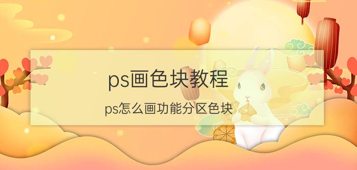 ps画色块教程 ps怎么画功能分区色块？